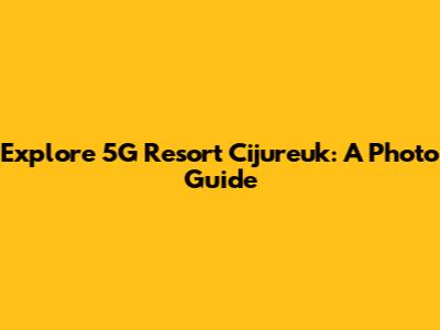Explore 5G Resort Cijureuk: A Photo Guide