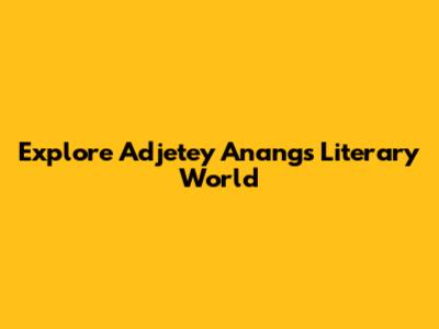 Explore Adjetey Anang's Literary World