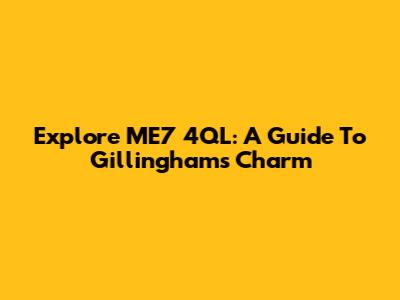Explore ME7 4QL: A Guide To Gillingham's Charm