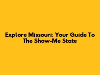Explore Missouri: Your Guide To The Show-Me State