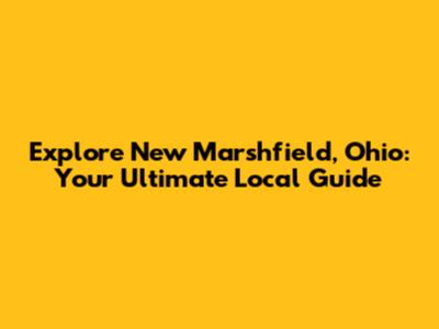 Explore New Marshfield, Ohio: Your Ultimate Local Guide