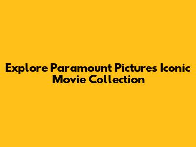 Explore Paramount Pictures' Iconic Movie Collection