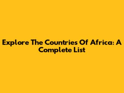 Explore The Countries Of Africa: A Complete List