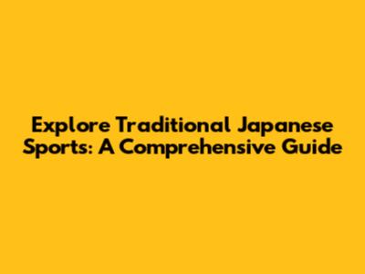 Explore Traditional Japanese Sports: A Comprehensive Guide