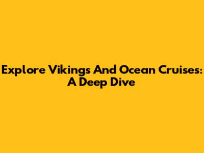 Explore Vikings And Ocean Cruises: A Deep Dive
