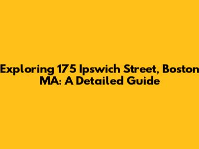 Exploring 175 Ipswich Street, Boston MA: A Detailed Guide