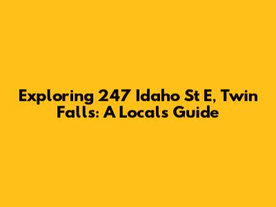 Exploring 247 Idaho St E, Twin Falls: A Local's Guide