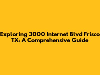 Exploring 3000 Internet Blvd Frisco TX: A Comprehensive Guide