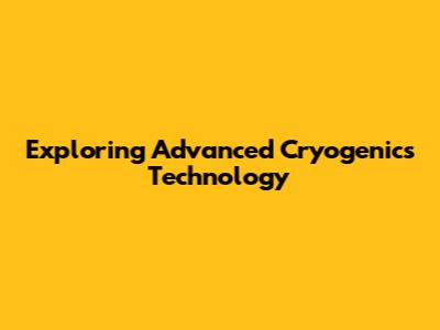 Exploring Advanced Cryogenics Technology