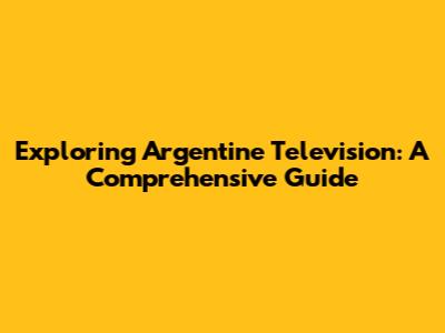 Exploring Argentine Television: A Comprehensive Guide