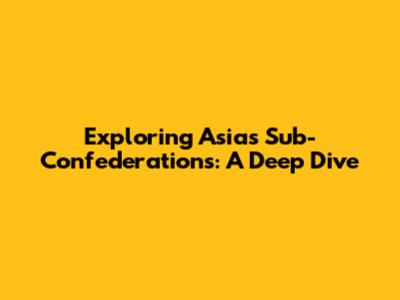 Exploring Asia's Sub-Confederations: A Deep Dive