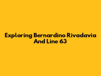 Exploring Bernardino Rivadavia And Line 63