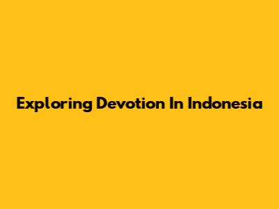 Exploring Devotion In Indonesia