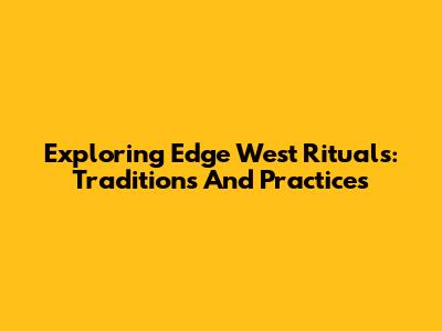 Exploring Edge West Rituals: Traditions And Practices