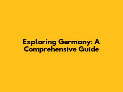 Exploring Germany: A Comprehensive Guide