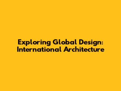 Exploring Global Design: International Architecture