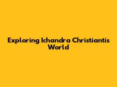 Exploring Ichandra Christianti's World