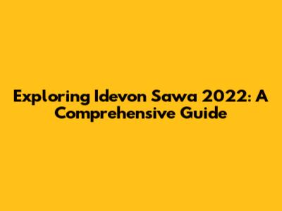 Exploring Idevon Sawa 2022: A Comprehensive Guide
