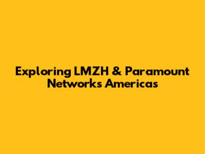 Exploring LMZH & Paramount Networks Americas