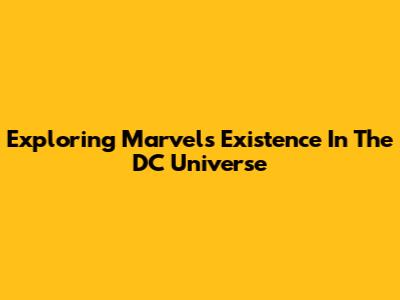 Exploring Marvel's Existence In The DC Universe
