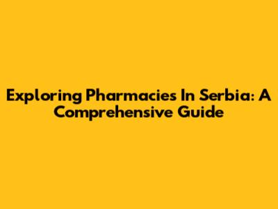 Exploring Pharmacies In Serbia: A Comprehensive Guide