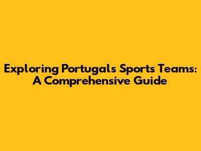 Exploring Portugal's Sports Teams: A Comprehensive Guide