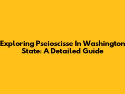 Exploring Pseioscisse In Washington State: A Detailed Guide
