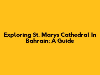 Exploring St. Mary's Cathedral In Bahrain: A Guide