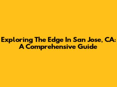 Exploring The Edge In San Jose, CA: A Comprehensive Guide