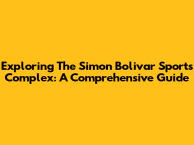 Exploring The Simon Bolivar Sports Complex: A Comprehensive Guide