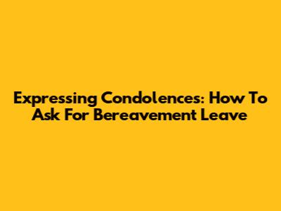 Expressing Condolences: How To Ask For Bereavement Leave