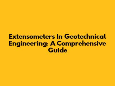 Extensometers In Geotechnical Engineering: A Comprehensive Guide