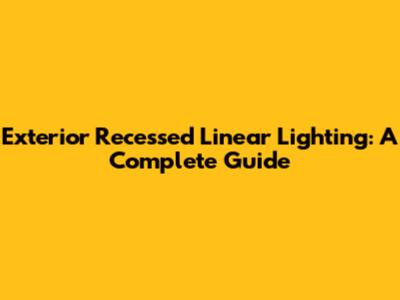 Exterior Recessed Linear Lighting: A Complete Guide