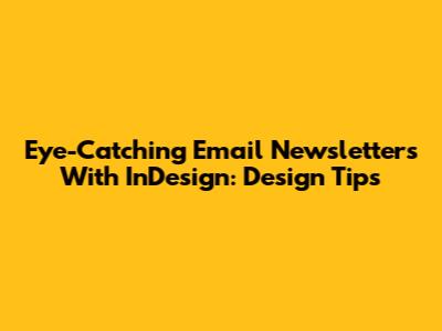 Eye-Catching Email Newsletters With InDesign: Design Tips