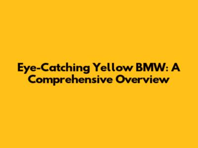 Eye-Catching Yellow BMW: A Comprehensive Overview