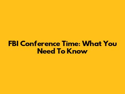 FBI Conference Time: What You Need To Know