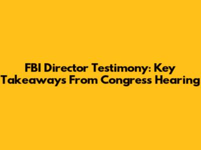 FBI Director Testimony: Key Takeaways From Congress Hearing
