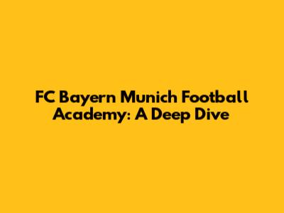 FC Bayern Munich Football Academy: A Deep Dive