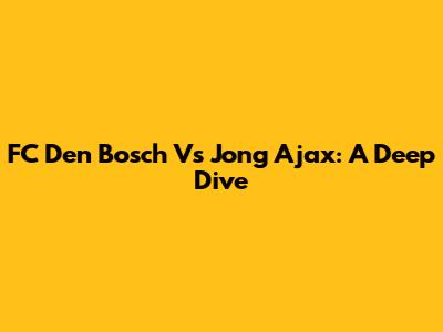 FC Den Bosch Vs Jong Ajax: A Deep Dive