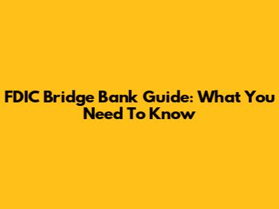 FDIC Bridge Bank Guide: What You Need To Know