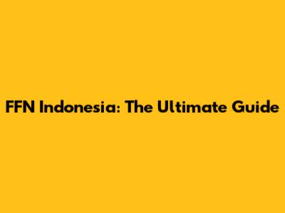 FFN Indonesia: The Ultimate Guide