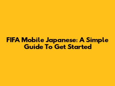 FIFA Mobile Japanese: A Simple Guide To Get Started