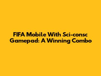 FIFA Mobile With Sci-consc Gamepad: A Winning Combo