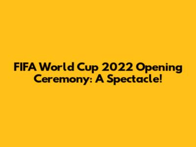FIFA World Cup 2022 Opening Ceremony: A Spectacle!