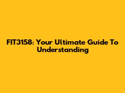 FIT3158: Your Ultimate Guide To Understanding