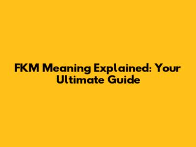 FKM Meaning Explained: Your Ultimate Guide