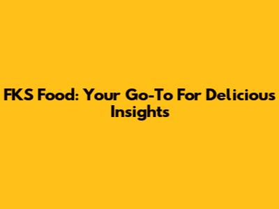 FKS Food: Your Go-To For Delicious Insights