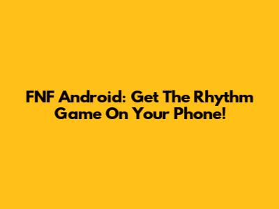 FNF Android: Get The Rhythm Game On Your Phone!