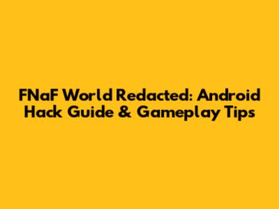 FNaF World Redacted: Android Hack Guide & Gameplay Tips