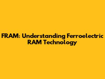 FRAM: Understanding Ferroelectric RAM Technology